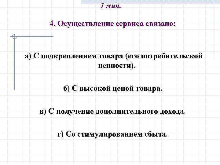 1 мин. 4. Осуществление сервиса связано: а) С подкреплением товара (его потребительской ценности). б)