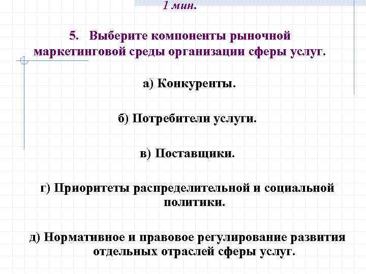 1 мин. 5. Выберите компоненты рыночной маркетинговой среды организации сферы услуг. а) Конкуренты. б)