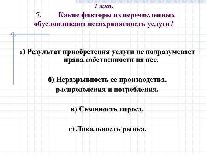 1 мин. 7. Какие факторы из перечисленных обусловливают несохраняемость услуги? а) Результат приобретения услуги