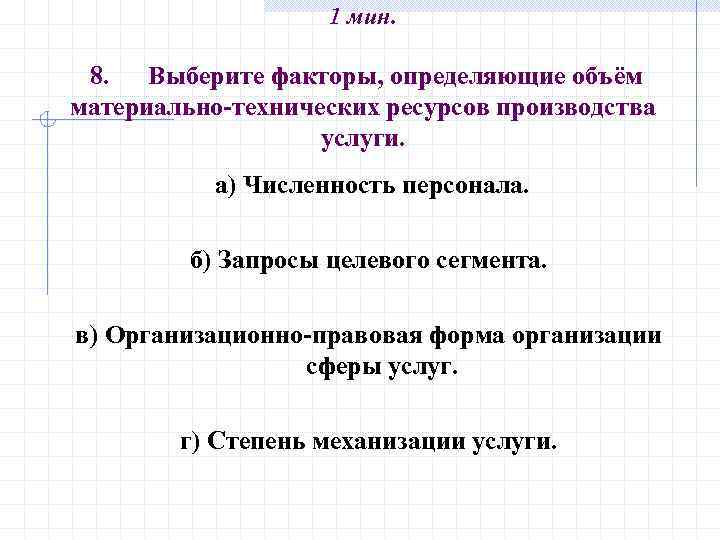 1 мин. 8. Выберите факторы, определяющие объём материально-технических ресурсов производства услуги. а) Численность персонала.