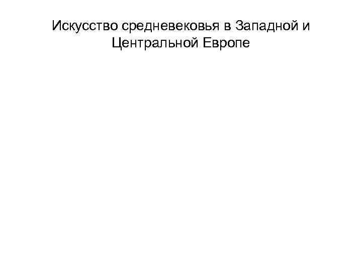 Искусство средневековья в Западной и Центральной Европе 