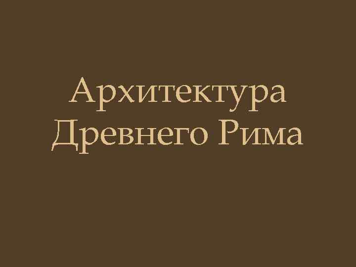 Архитектура Древнего Рима 