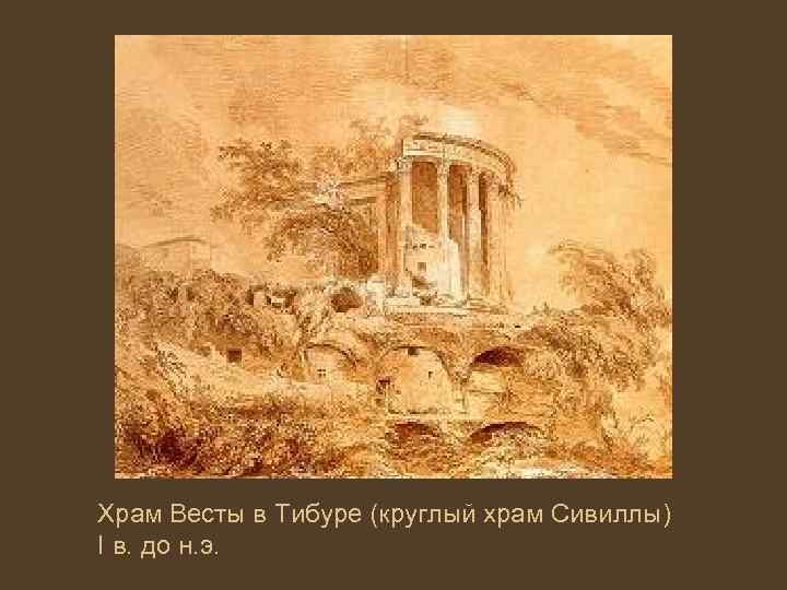 Храм Весты в Тибуре (круглый храм Сивиллы) I в. до н. э. 