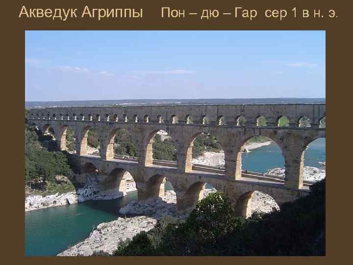 Акведук Агриппы Пон – дю – Гар сер 1 в н. э. 
