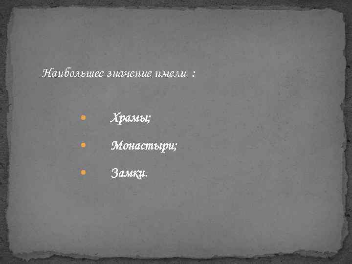 Наибольшее значение имели : Храмы; Монастыри; Замки. 