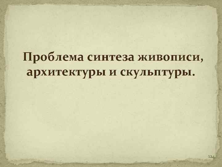 Проблема синтеза живописи, архитектуры и скульптуры. 124 