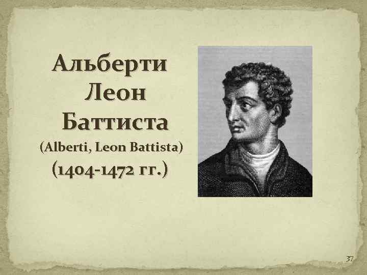 Альберти Леон Баттиста (Alberti, Leon Battista) (1404 -1472 гг. ) 37 