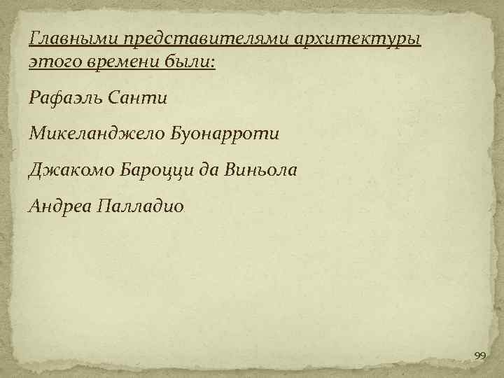 Главными представителями архитектуры этого времени были: Рафаэль Санти Микеланджело Буонарроти Джакомо Бароцци да Виньола