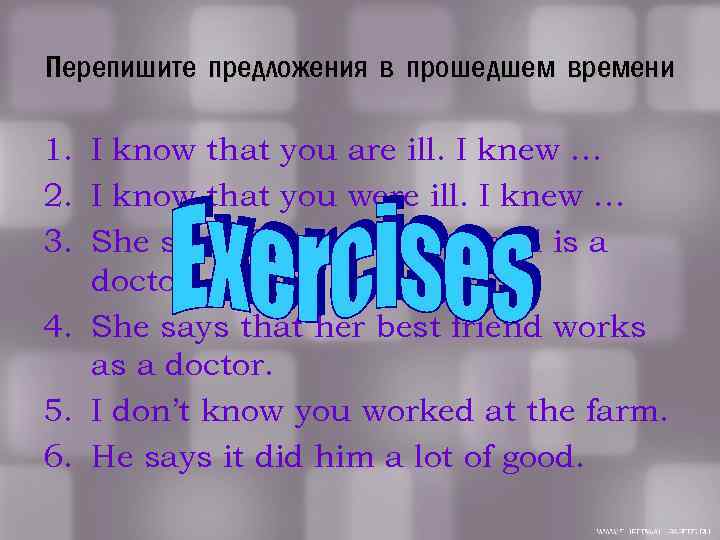 Перепишите предложения в прошедшем времени 1. I know that you are ill. I knew
