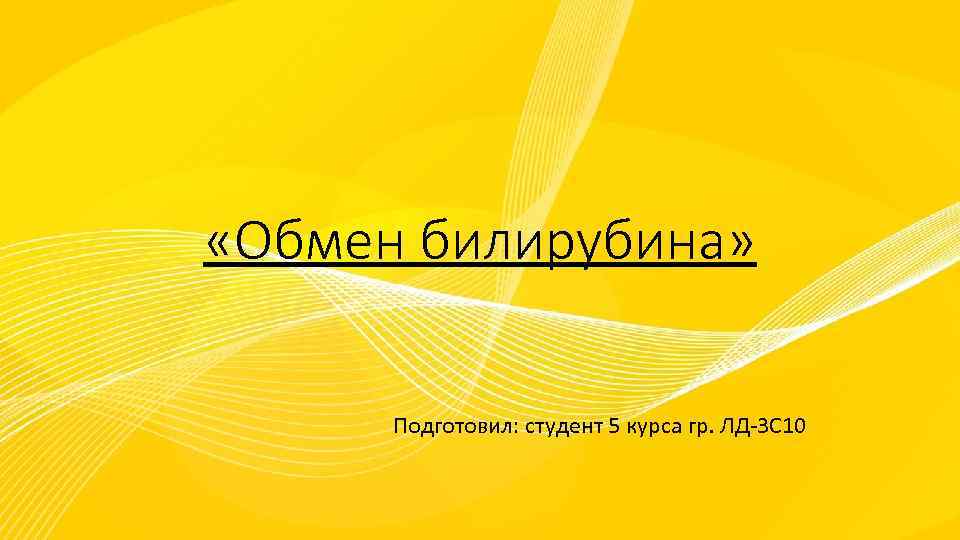  «Обмен билирубина» Подготовил: студент 5 курса гр. ЛД-3 С 10 