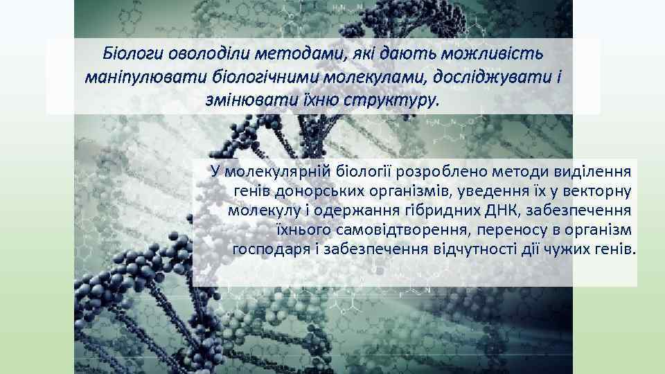 Біологи оволоділи методами, які дають можливість маніпулювати біологічними молекулами, досліджувати і змінювати їхню структуру.