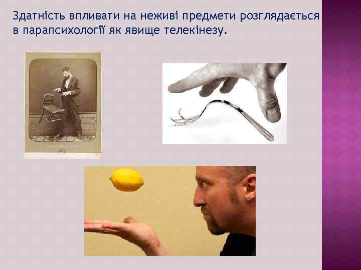 Здатність впливати на неживі предмети розглядається в парапсихології як явище телекінезу. 