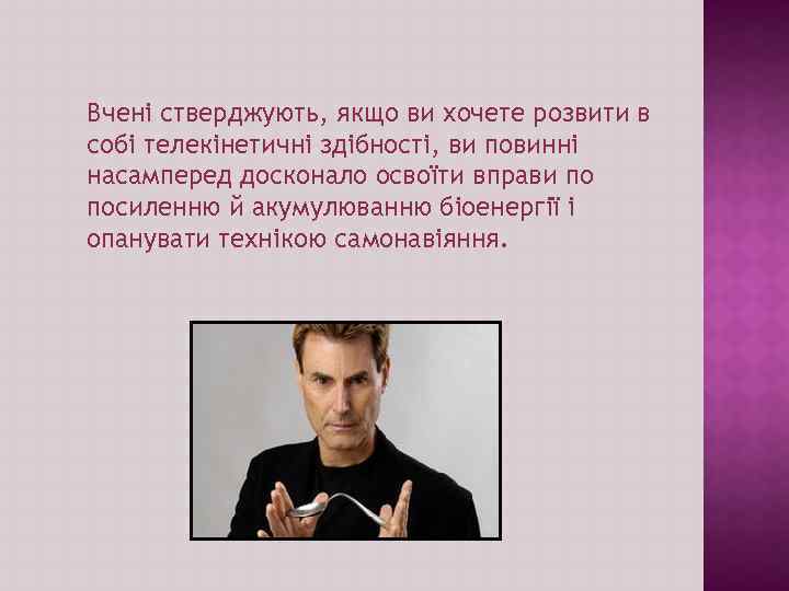 Вчені стверджують, якщо ви хочете розвити в собі телекінетичні здібності, ви повинні насамперед досконало