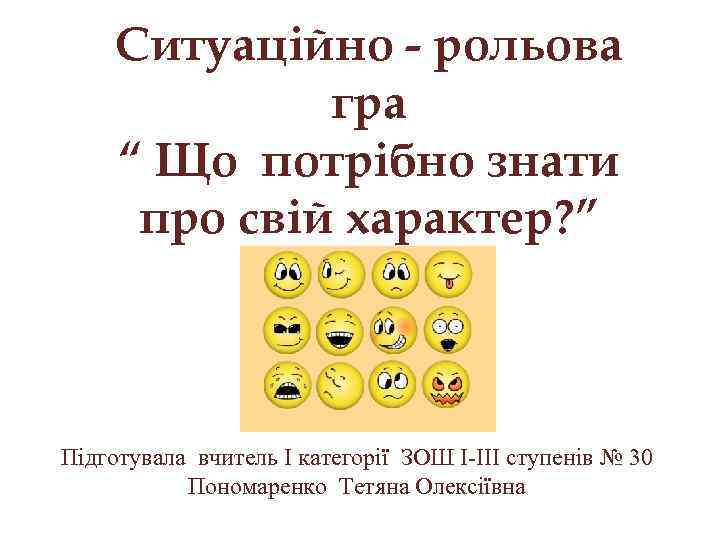 Ситуаційно - рольова гра “ Що потрібно знати про свій характер? ” Підготувала вчитель