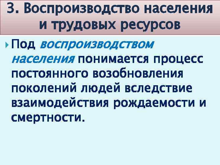 3. Воспроизводство населения и трудовых ресурсов Под воспроизводством населения понимается процесс постоянного возобновления поколений