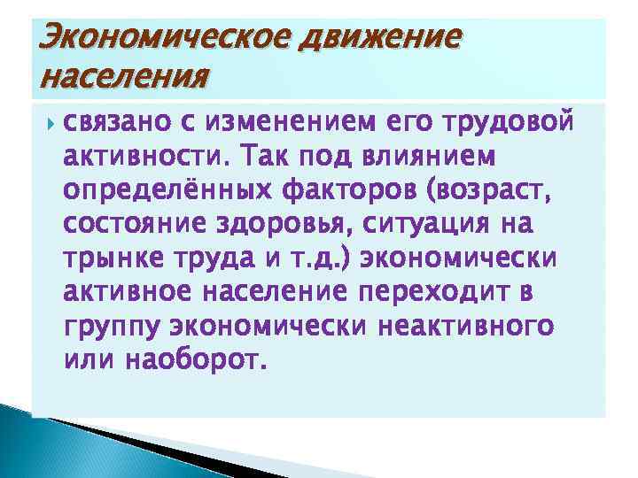 Экономическое движение населения связано с изменением его трудовой активности. Так под влиянием определённых факторов