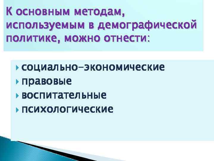 К основным методам, используемым в демографической политике, можно отнести: социально-экономические правовые воспитательные психологические 