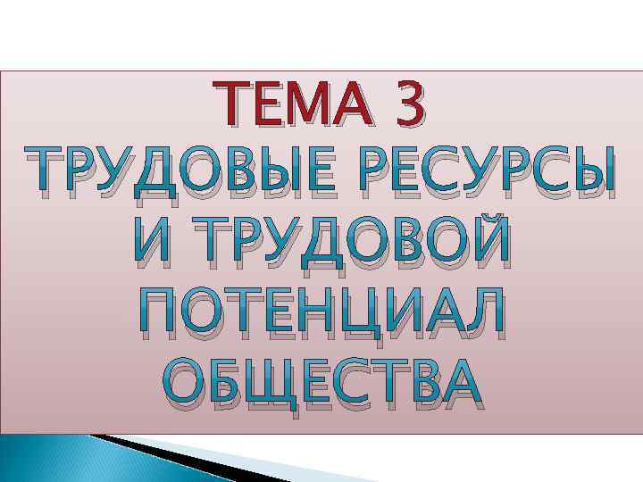 ТЕМА 3 ТРУДОВЫЕ РЕСУРСЫ И ТРУДОВОЙ ПОТЕНЦИАЛ ОБЩЕСТВА Подзаголовок слайда 