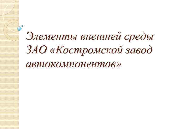 Элементы внешней среды ЗАО «Костромской завод автокомпонентов» 