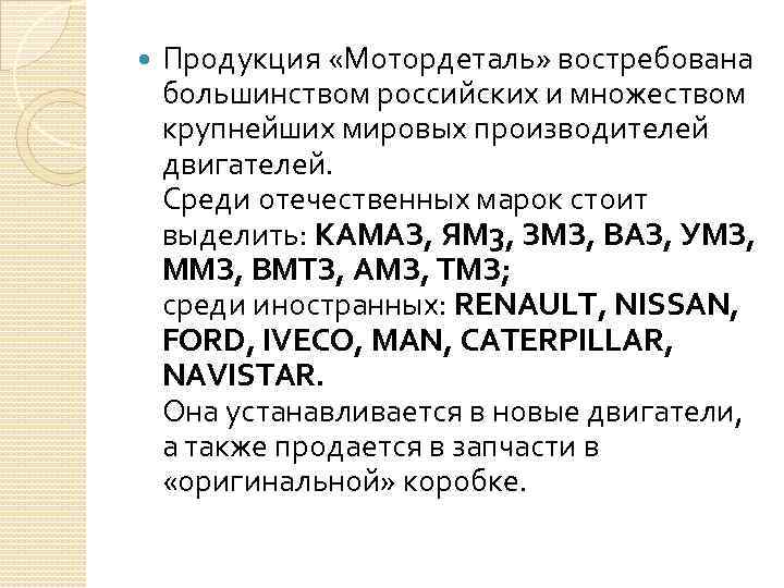  Продукция «Мотордеталь» востребована большинством российских и множеством крупнейших мировых производителей двигателей. Среди отечественных