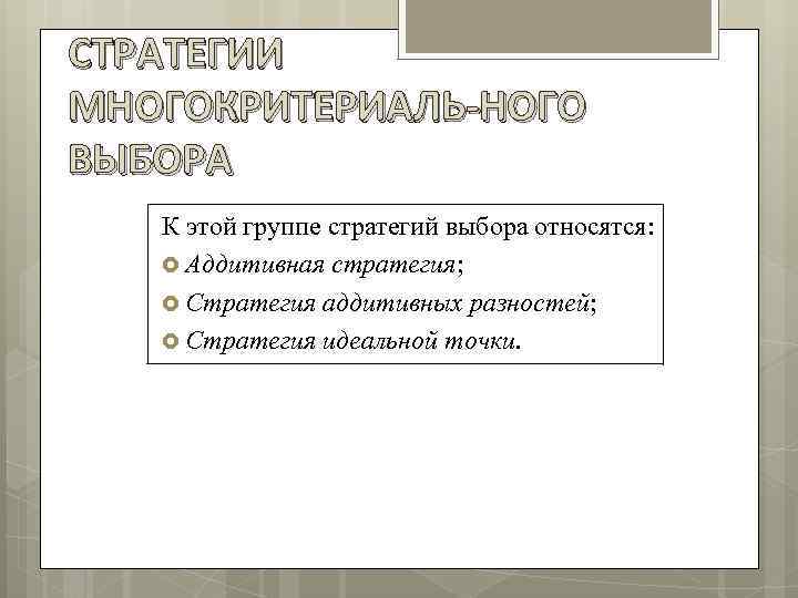 СТРАТЕГИИ МНОГОКРИТЕРИАЛЬ НОГО ВЫБОРА К этой группе стратегий выбора относятся: Аддитивная стратегия; Стратегия аддитивных