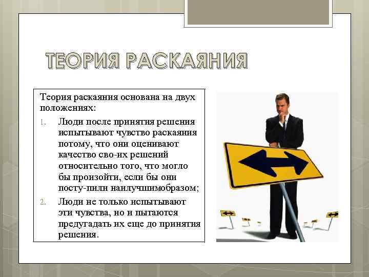 ТЕОРИЯ РАСКАЯНИЯ Теория раскаяния основана на двух положениях: 1. Люди после принятия решения испытывают