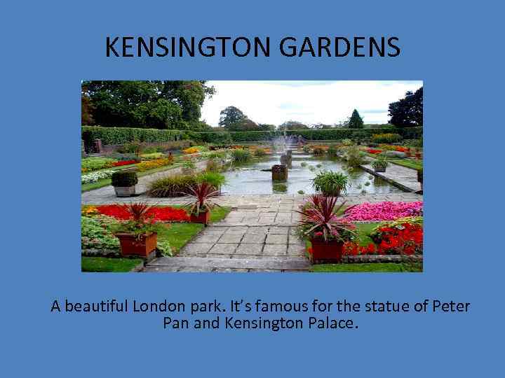 KENSINGTON GARDENS A beautiful London park. It’s famous for the statue of Peter Pan