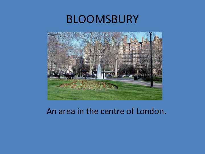 BLOOMSBURY An area in the centre of London. 