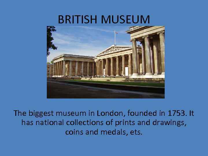 BRITISH MUSEUM The biggest museum in London, founded in 1753. It has national collections