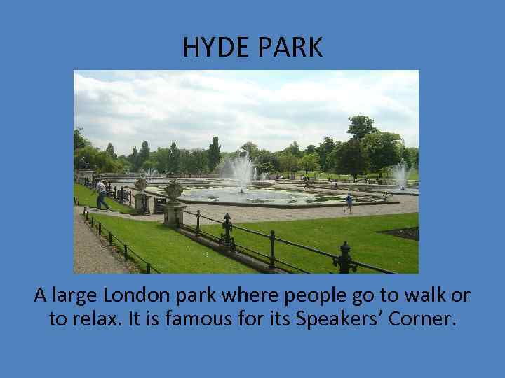 HYDE PARK A large London park where people go to walk or to relax.