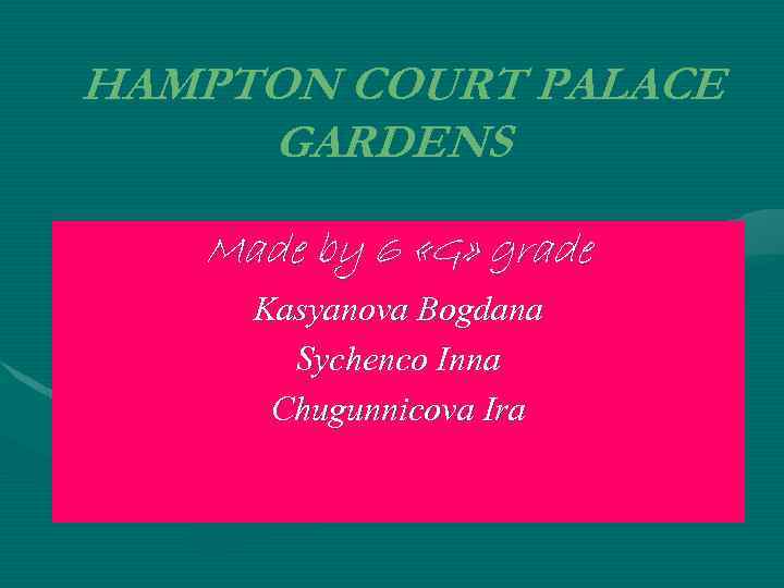 HAMPTON COURT PALACE GARDENS Made by 6 «G» grade Kasyanova Bogdana Sychenco Inna Chugunnicova