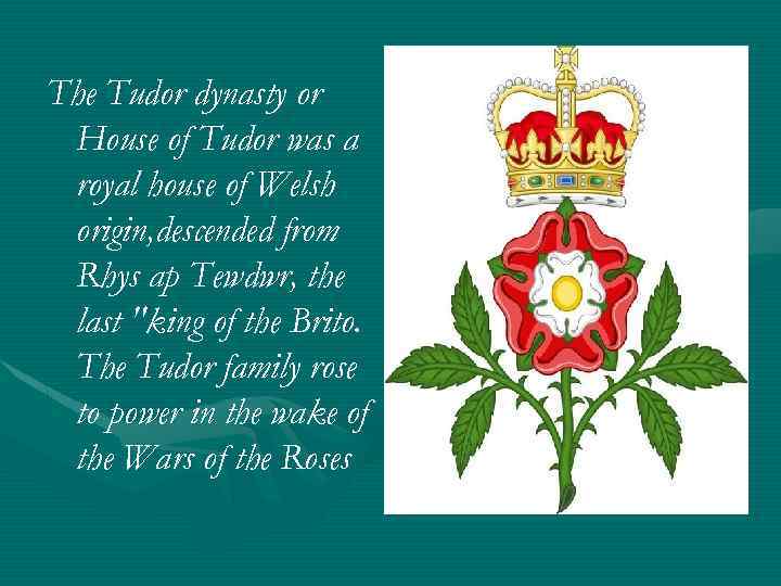 The Tudor dynasty or House of Tudor was a royal house of Welsh origin,