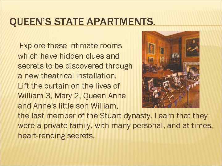 QUEEN’S STATE APARTMENTS. Explore these intimate rooms which have hidden clues and secrets to