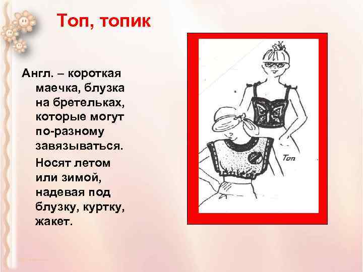 Топ, топик Англ. – короткая маечка, блузка на бретельках, которые могут по-разному завязываться. Носят