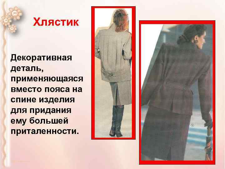 Хлястик Декоративная деталь, применяющаяся вместо пояса на спине изделия для придания ему большей приталенности.