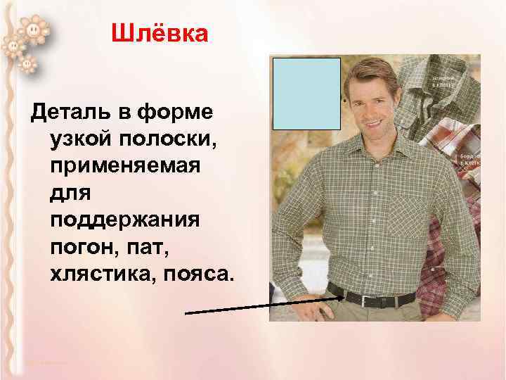 Шлёвка Деталь в форме узкой полоски, применяемая для поддержания погон, пат, хлястика, пояса. 