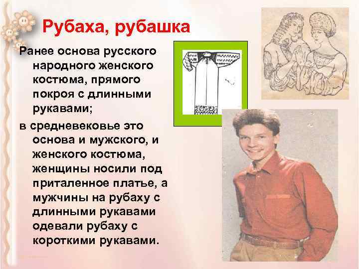 Рубаха, рубашка Ранее основа русского народного женского костюма, прямого покроя с длинными рукавами; в