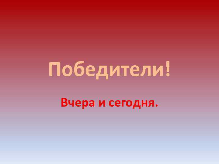 Победители! Вчера и сегодня. 