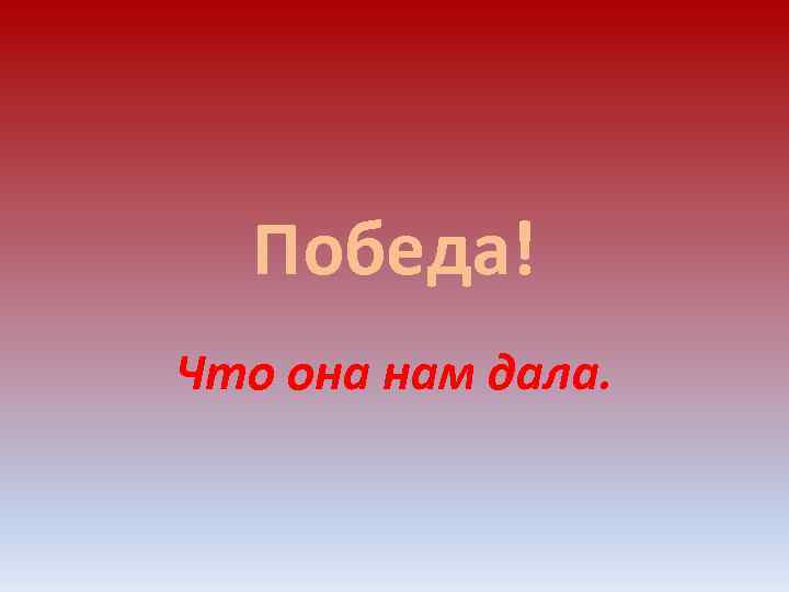 Победа! Что она нам дала. 