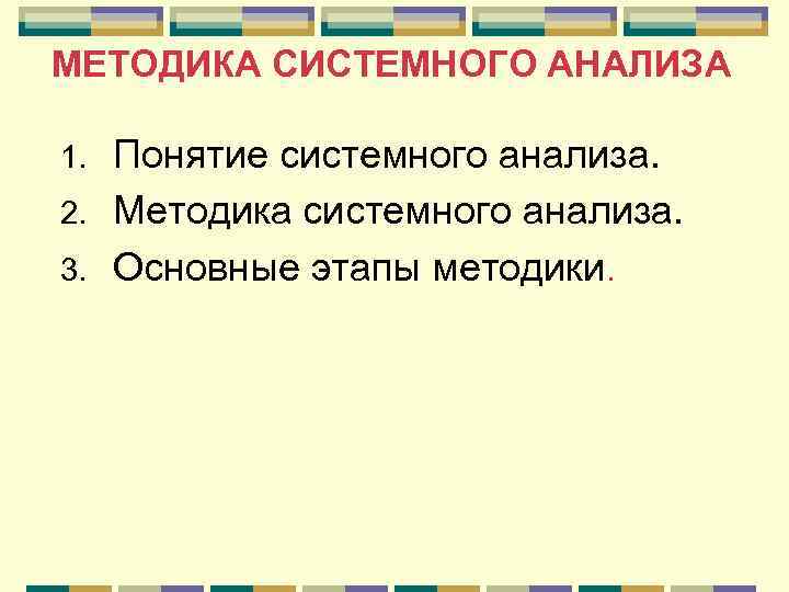 МЕТОДИКА СИСТЕМНОГО АНАЛИЗА Понятие системного анализа. 2. Методика системного анализа. 3. Основные этапы методики.