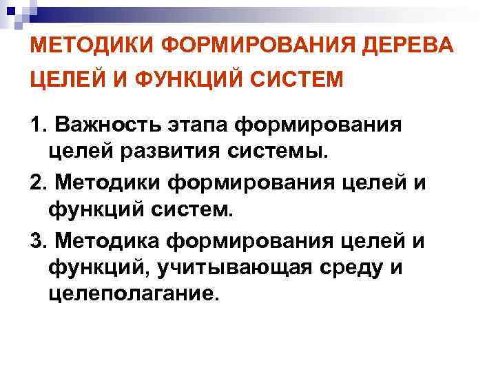 МЕТОДИКИ ФОРМИРОВАНИЯ ДЕРЕВА ЦЕЛЕЙ И ФУНКЦИЙ СИСТЕМ 1. Важность этапа формирования целей развития системы.