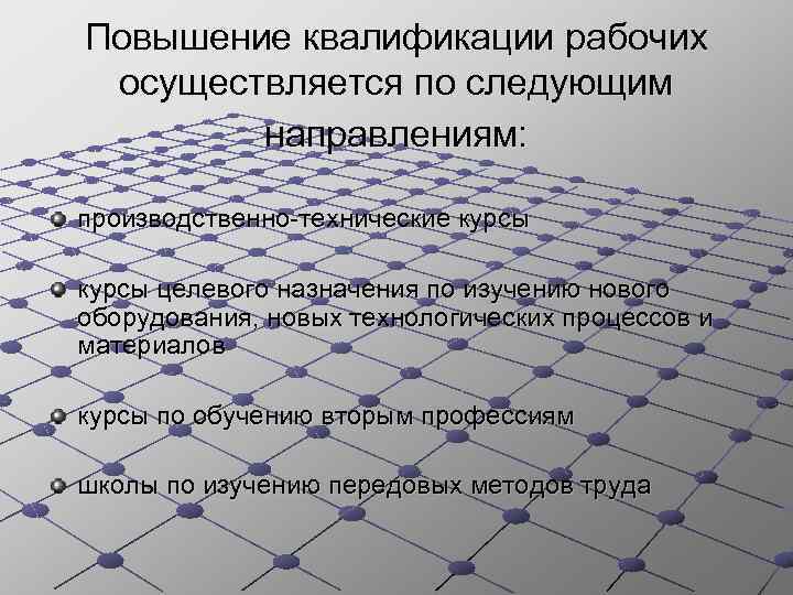 Повышение квалификации рабочих осуществляется по следующим направлениям: производственно-технические курсы целевого назначения по изучению нового