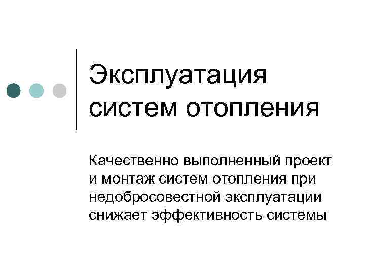 Эксплуатация систем отопления Качественно выполненный проект и монтаж систем отопления при недобросовестной эксплуатации снижает