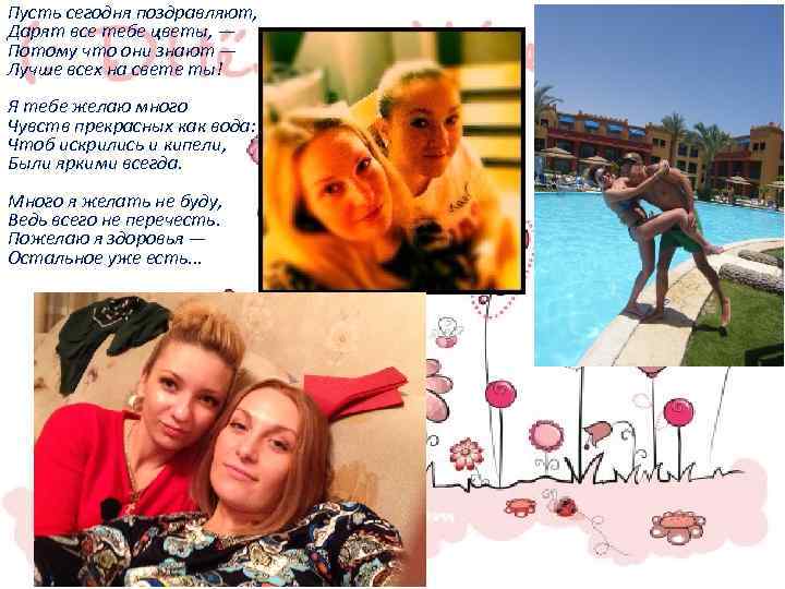 Пусть сегодня поздравляют, Дарят все тебе цветы, — Потому что они знают — Лучше