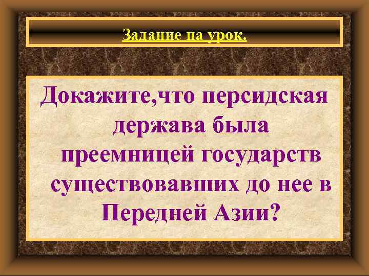 Задание на урок. Докажите, что персидская держава была преемницей государств существовавших до нее в