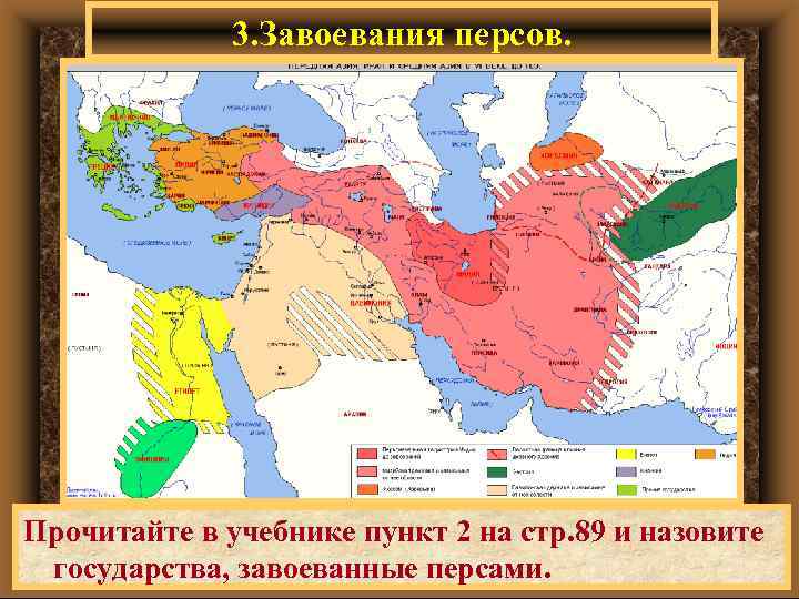 3. Завоевания персов. Прочитайте в учебнике пункт 2 на стр. 89 и назовите государства,