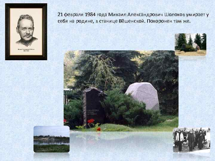 21 февраля 1984 года Михаил Александрович Шолохов умирает у себя на родине, в станице