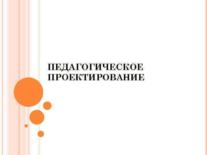 ПЕДАГОГИЧЕСКОЕ ПРОЕКТИРОВАНИЕ 