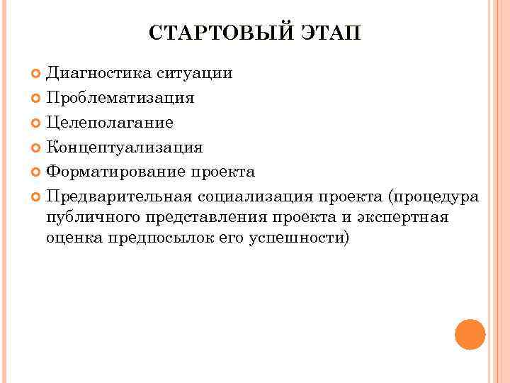 СТАРТОВЫЙ ЭТАП Диагностика ситуации Проблематизация Целеполагание Концептуализация Форматирование проекта Предварительная социализация проекта (процедура публичного