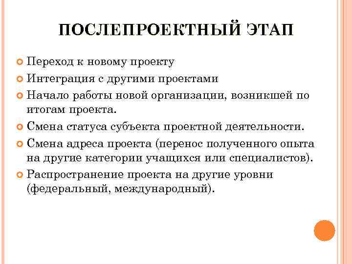 ПОСЛЕПРОЕКТНЫЙ ЭТАП Переход к новому проекту Интеграция с другими проектами Начало работы новой организации,